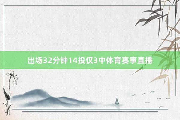 出场32分钟14投仅3中体育赛事直播