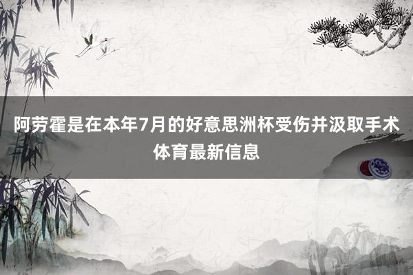 阿劳霍是在本年7月的好意思洲杯受伤并汲取手术体育最新信息