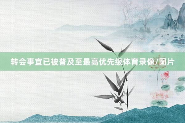 转会事宜已被普及至最高优先级体育录像/图片