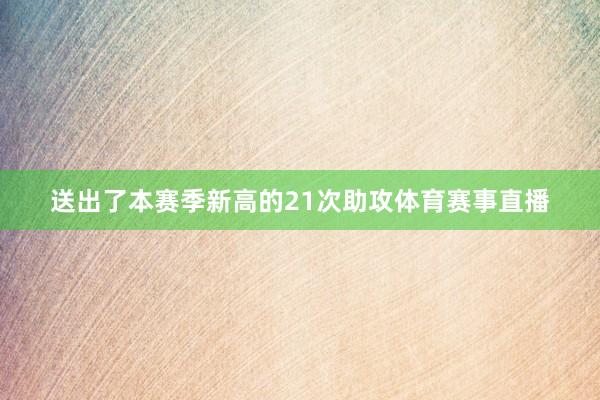 送出了本赛季新高的21次助攻体育赛事直播