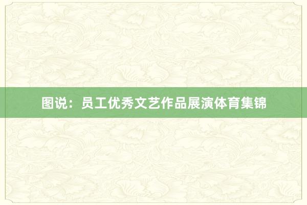 图说：员工优秀文艺作品展演体育集锦