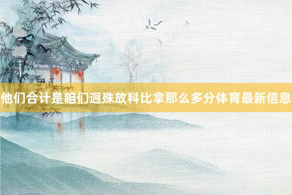 他们合计是咱们迥殊放科比拿那么多分体育最新信息