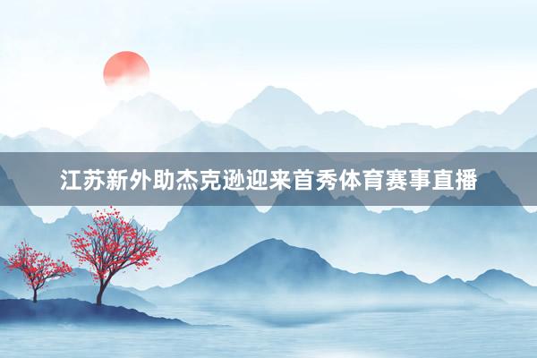江苏新外助杰克逊迎来首秀体育赛事直播
