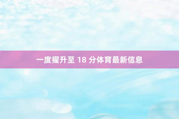 一度擢升至 18 分体育最新信息