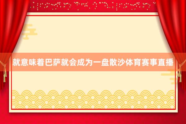 就意味着巴萨就会成为一盘散沙体育赛事直播