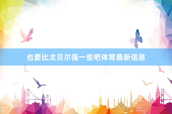 也要比戈贝尔强一些吧体育最新信息
