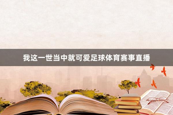 我这一世当中就可爱足球体育赛事直播