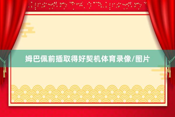 姆巴佩前插取得好契机体育录像/图片