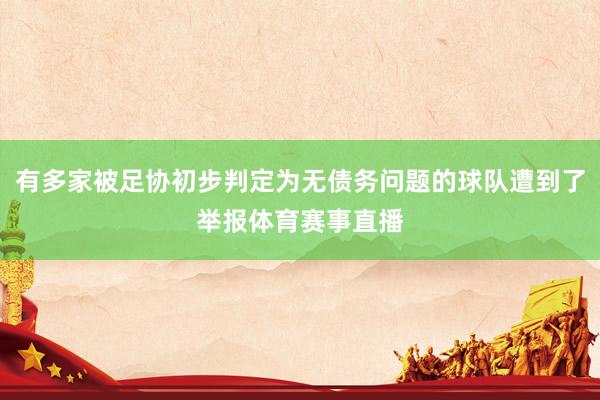 有多家被足协初步判定为无债务问题的球队遭到了举报体育赛事直播