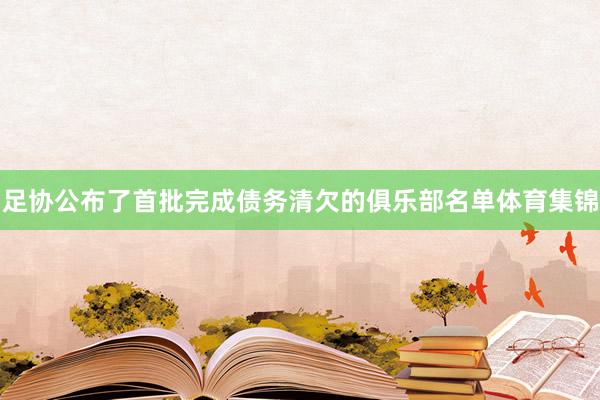 足协公布了首批完成债务清欠的俱乐部名单体育集锦
