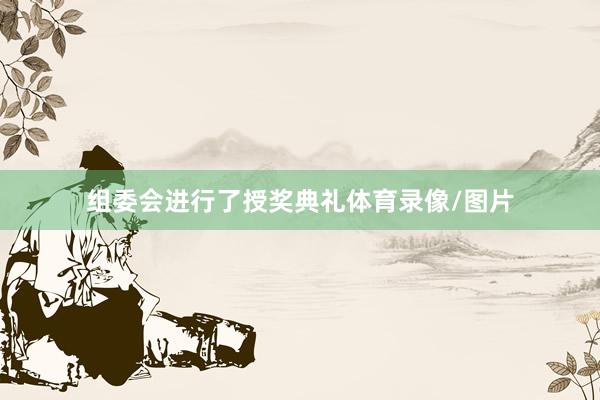 组委会进行了授奖典礼体育录像/图片