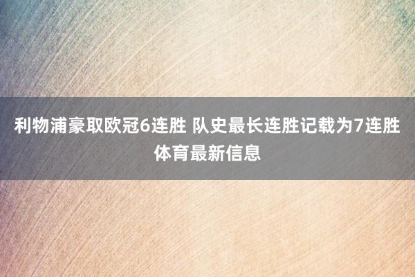 利物浦豪取欧冠6连胜 队史最长连胜记载为7连胜体育最新信息