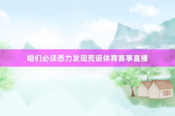 咱们必须悉力发现荒诞体育赛事直播