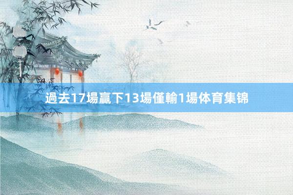 過去17場贏下13場僅輸1場体育集锦