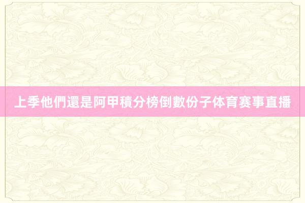 上季他們還是阿甲積分榜倒數份子体育赛事直播