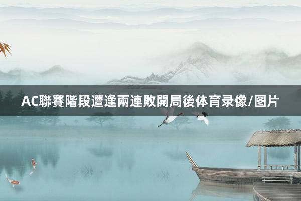 AC聯賽階段遭逢兩連敗開局後体育录像/图片