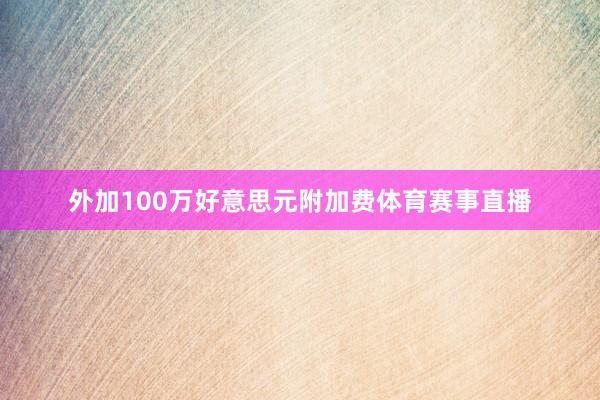 外加100万好意思元附加费体育赛事直播