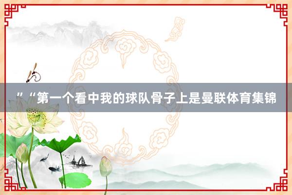 ”“第一个看中我的球队骨子上是曼联体育集锦