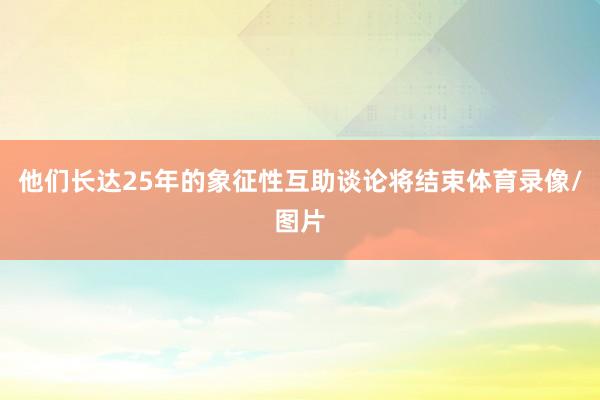 他们长达25年的象征性互助谈论将结束体育录像/图片