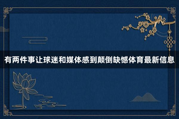 有两件事让球迷和媒体感到颠倒缺憾体育最新信息