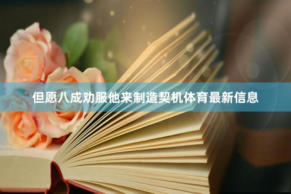 但愿八成劝服他来制造契机体育最新信息