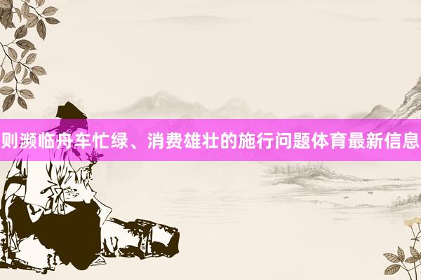 则濒临舟车忙绿、消费雄壮的施行问题体育最新信息