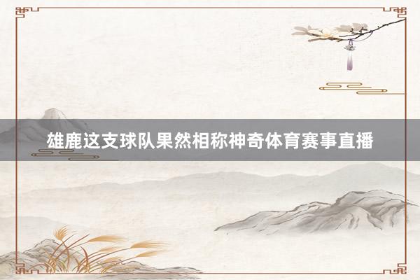 雄鹿这支球队果然相称神奇体育赛事直播