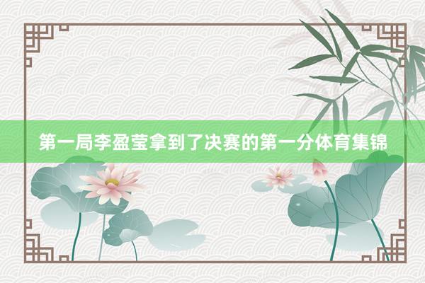 第一局李盈莹拿到了决赛的第一分体育集锦
