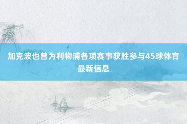 加克波也曾为利物浦各项赛事获胜参与45球体育最新信息