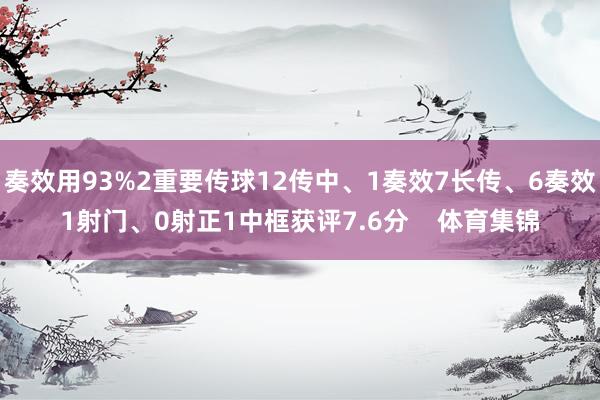 奏效用93%2重要传球12传中、1奏效7长传、6奏效1射门、0射正1中框获评7.6分    体育集锦