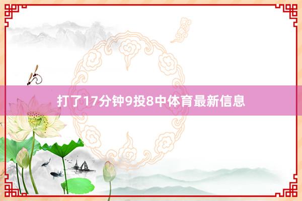 打了17分钟9投8中体育最新信息
