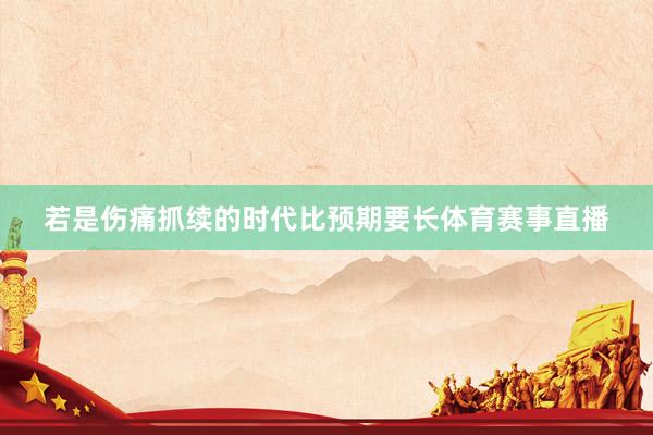 若是伤痛抓续的时代比预期要长体育赛事直播