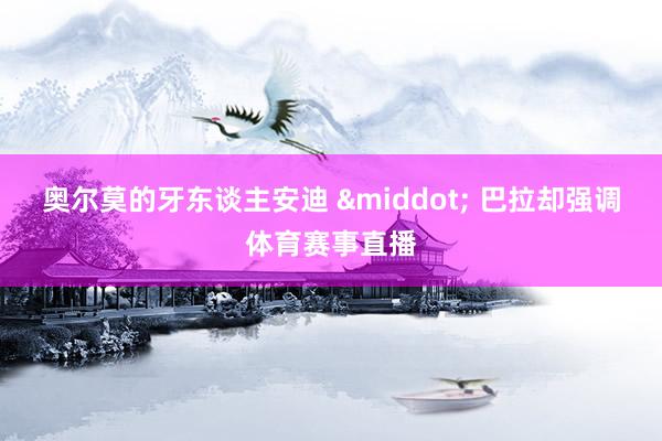 奥尔莫的牙东谈主安迪 &middot; 巴拉却强调体育赛事直播