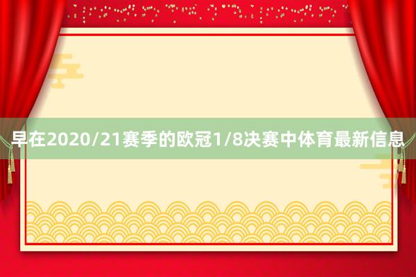 早在2020/21赛季的欧冠1/8决赛中体育最新信息