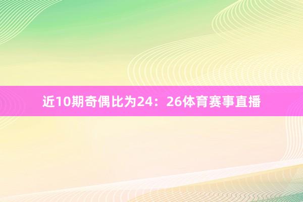 近10期奇偶比为24：26体育赛事直播