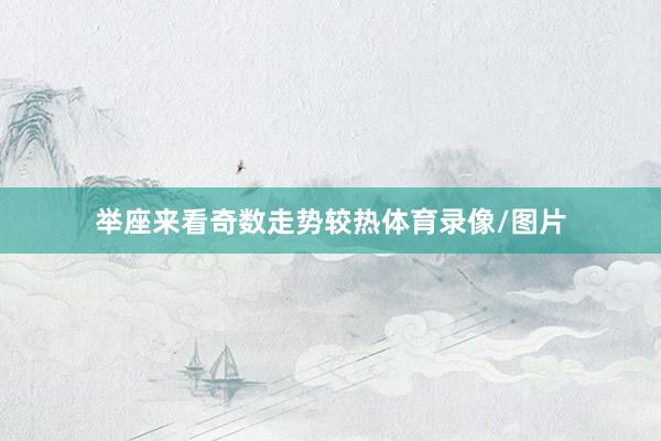举座来看奇数走势较热体育录像/图片