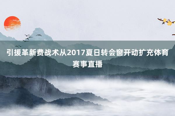 引援革新费战术从2017夏日转会窗开动扩充体育赛事直播