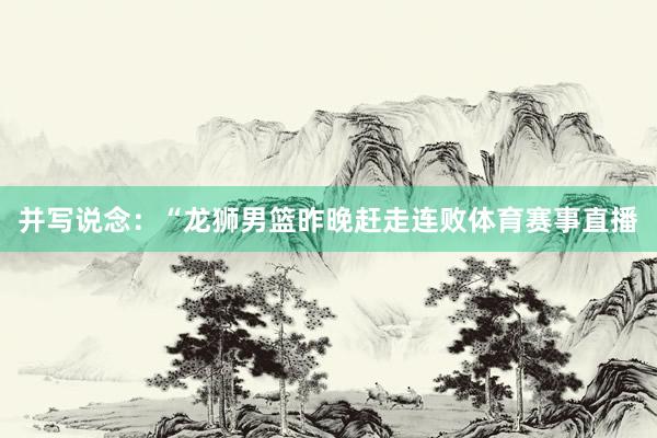 并写说念：“龙狮男篮昨晚赶走连败体育赛事直播
