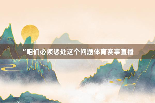 “咱们必须惩处这个问题体育赛事直播