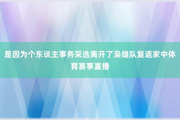 是因为个东谈主事务采选离开了枭雄队复返家中体育赛事直播