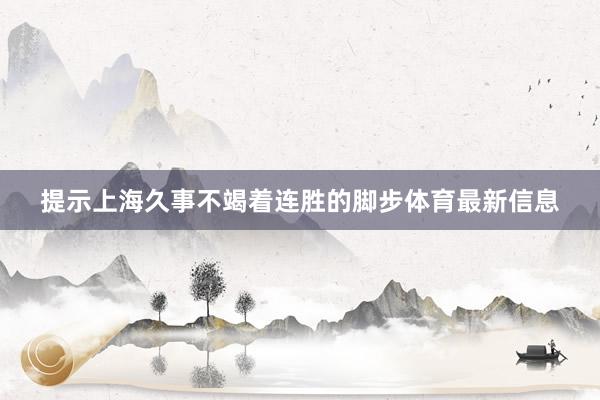 提示上海久事不竭着连胜的脚步体育最新信息