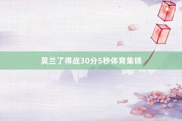 莫兰了得战30分5秒体育集锦