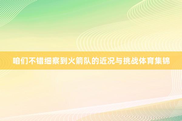 咱们不错细察到火箭队的近况与挑战体育集锦