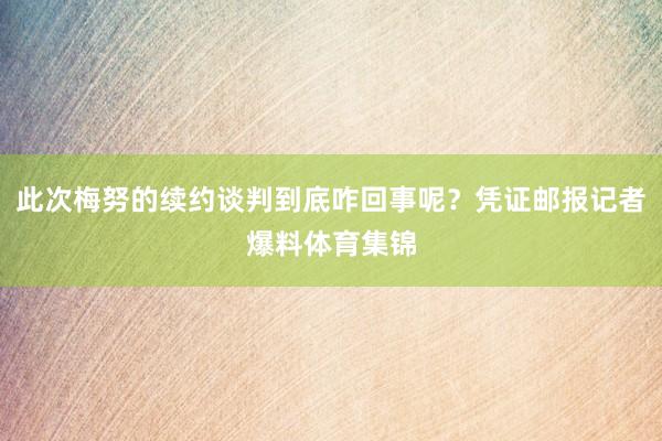 此次梅努的续约谈判到底咋回事呢？凭证邮报记者爆料体育集锦