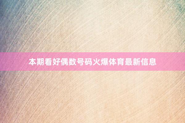 本期看好偶数号码火爆体育最新信息