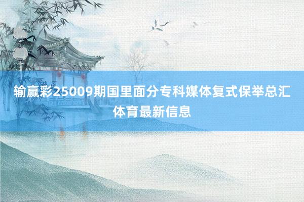 输赢彩25009期国里面分专科媒体复式保举总汇体育最新信息