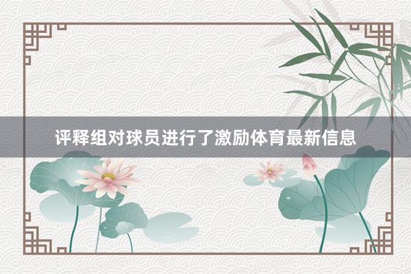 评释组对球员进行了激励体育最新信息