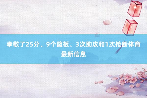 孝敬了25分、9个篮板、3次助攻和1次抢断体育最新信息