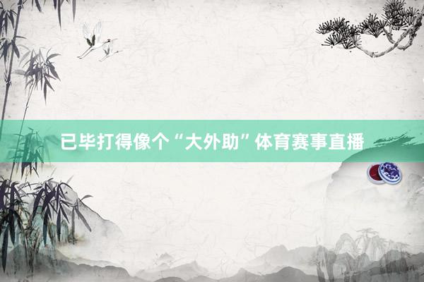 已毕打得像个“大外助”体育赛事直播