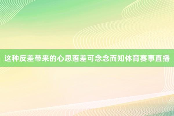 这种反差带来的心思落差可念念而知体育赛事直播